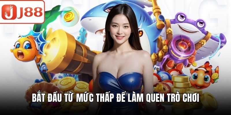 Bắn Cá Thần Tài – Giải Trí Hấp Dẫn Và Săn Thưởng Cực Đã Bắt đầu từ mức thấp để làm quen trò chơi
