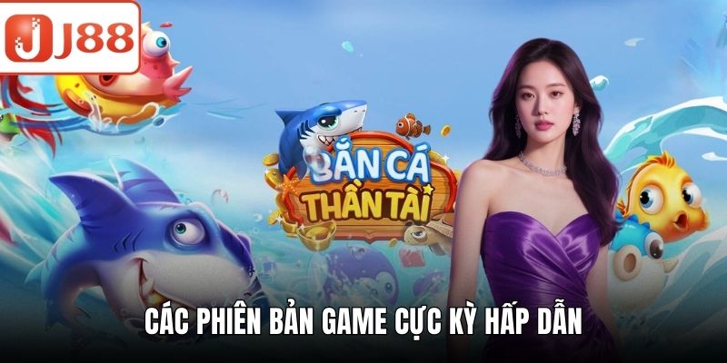 Bắn Cá Thần Tài – Giải Trí Hấp Dẫn Và Săn Thưởng Cực Đã Các phiên bản game cực kỳ hấp dẫn