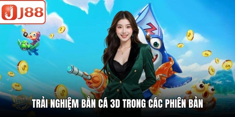 Bắn Cá 3D – Săn Thưởng Đỉnh Cao Với Trải Nghiệm Sống Động Trải nghiệm bắn cá 3D trong các phiên bản