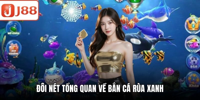 Bắn Cá Rùa Xanh - Chiến Thuật Chơi Chắc Thắng Cho Newbie Đôi nét tổng quan về bắn cá rùa xanh