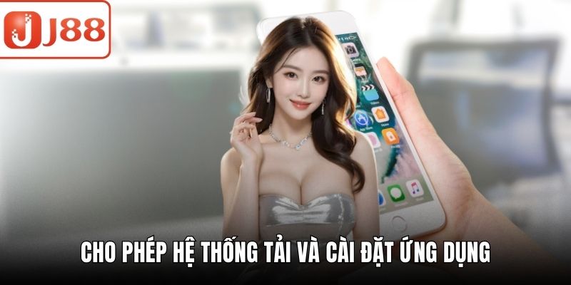 Tải App J88 - Bí Quyết Để Cài Đặt Không Gặp Gián Đoạn Cho phép hệ thống tải và cài đặt ứng dụng