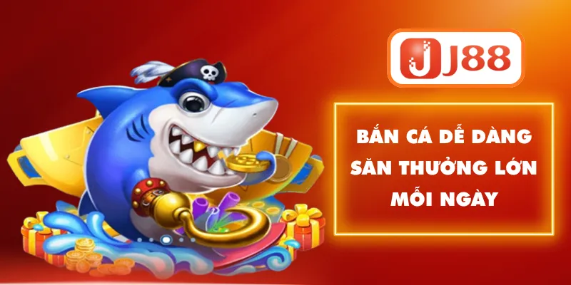 Bắn cá dễ dàng săn thưởng lớn mỗi ngày